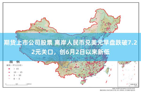 期货上市公司股票 离岸人民币兑美元早盘跌破7.22元关口，创6月2日以来新低
