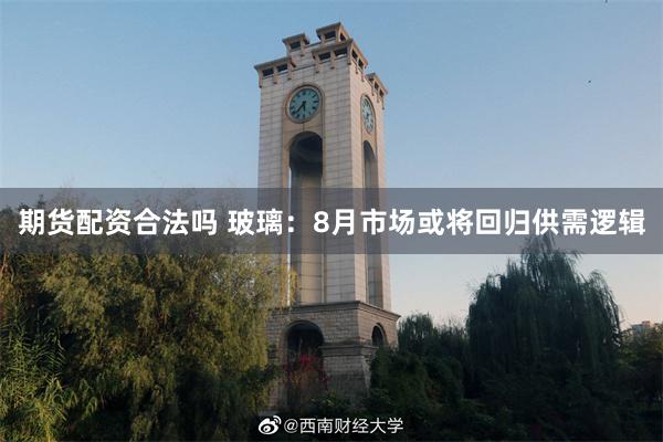 期货配资合法吗 玻璃：8月市场或将回归供需逻辑