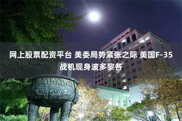 网上股票配资平台 美委局势紧张之际 美国F-35战机现身波多黎各
