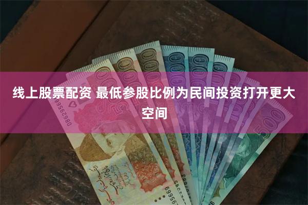 线上股票配资 最低参股比例为民间投资打开更大空间
