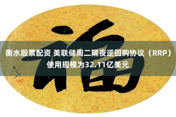 衡水股票配资 美联储周二隔夜逆回购协议（RRP）使用规模为32.11亿美元
